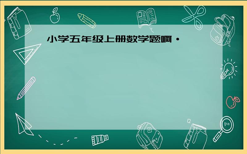 小学五年级上册数学题啊·