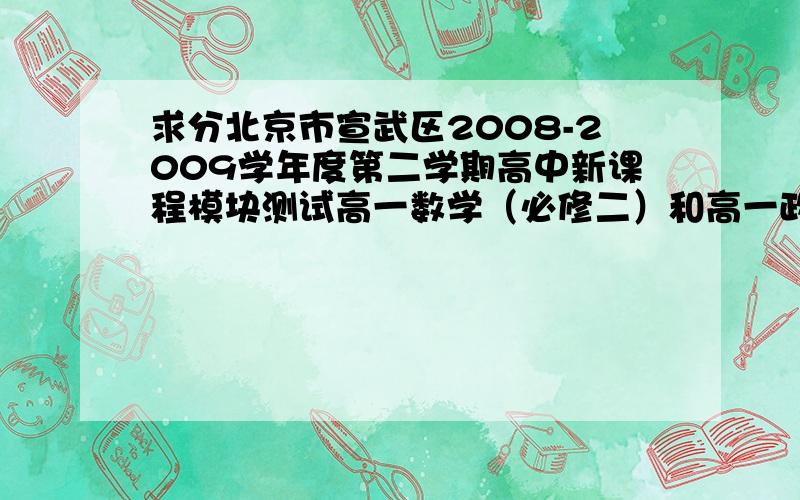 求分北京市宣武区2008-2009学年度第二学期高中新课程模块测试高一数学（必修二）和高一政治生活的答案如题政治也是必修二的......