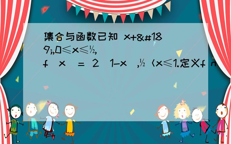 集合与函数已知 x+½,0≤x≤½,f(x)＝ 2（1-x）,½＜x≤1.定义f n (x)=f(f(… f(x) …)),n∈N*.设B=｛x| f 15(x)=x,x∈[0,1]｝,求证：B中至少含有9个元素.