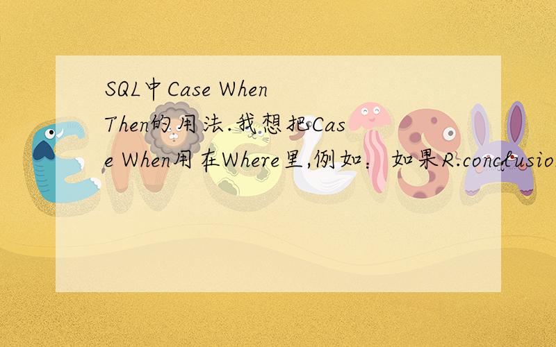 SQL中Case When Then的用法.我想把Case When用在Where里,例如：如果R.conclusion='N'那么R.result的选择条件为'A'或'B'.WhereR.result in (case when R.conclusion = 'N' then ('A','B) End)这个写法总是报错说没有右括号.有什