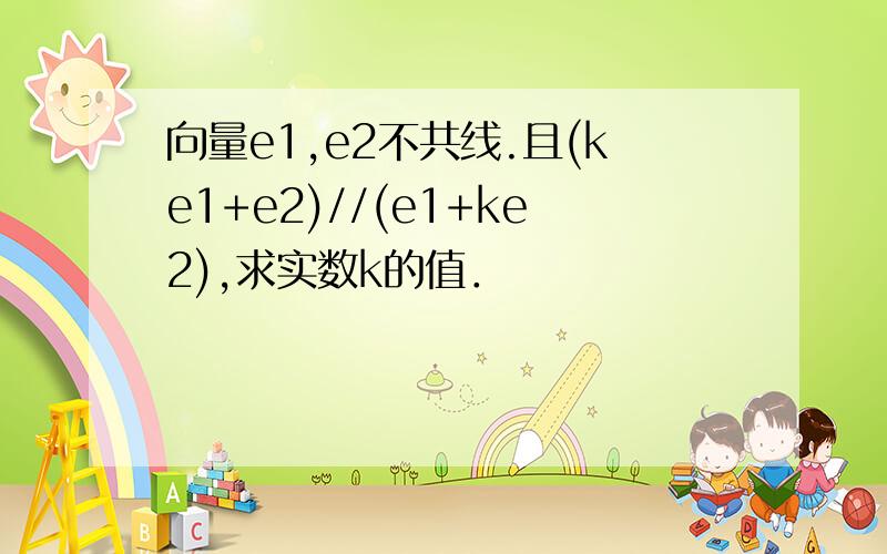 向量e1,e2不共线.且(ke1+e2)//(e1+ke2),求实数k的值．