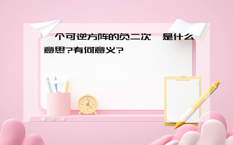 一个可逆方阵的负二次幂是什么意思?有何意义?