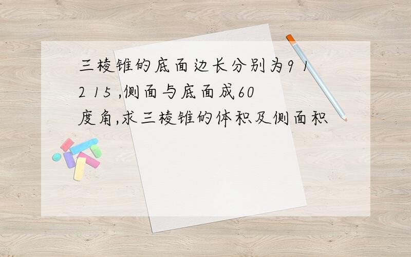 三棱锥的底面边长分别为9 12 15 ,侧面与底面成60度角,求三棱锥的体积及侧面积