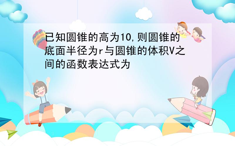 已知圆锥的高为10,则圆锥的底面半径为r与圆锥的体积V之间的函数表达式为