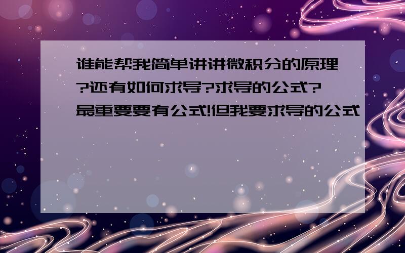 谁能帮我简单讲讲微积分的原理?还有如何求导?求导的公式?最重要要有公式!但我要求导的公式