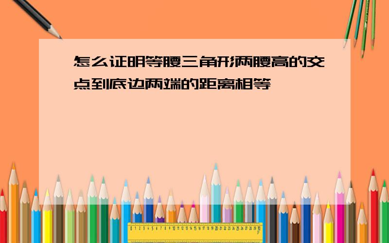 怎么证明等腰三角形两腰高的交点到底边两端的距离相等