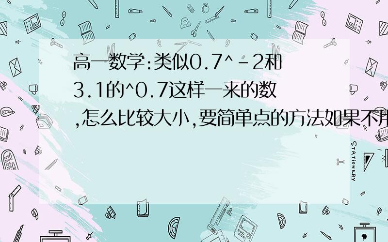 高一数学:类似0.7^-2和3.1的^0.7这样一来的数,怎么比较大小,要简单点的方法如果不用对数怎么比较?