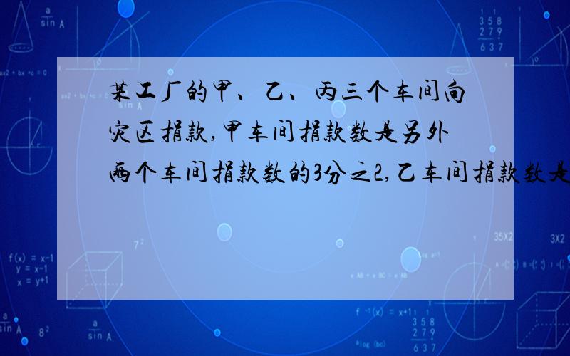 某工厂的甲、乙、丙三个车间向灾区捐款,甲车间捐款数是另外两个车间捐款数的3分之2,乙车间捐款数是另外两个车间捐款数的5分之3,已知丙车间捐款1800元,这三个车间共捐款多少元?要算式,