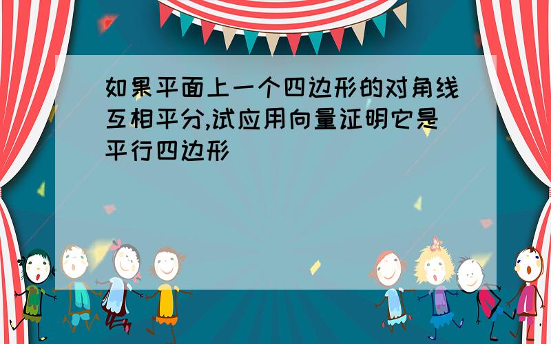 如果平面上一个四边形的对角线互相平分,试应用向量证明它是平行四边形