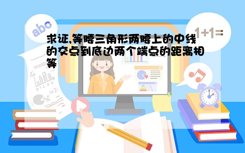 求证,等腰三角形两腰上的中线的交点到底边两个端点的距离相等