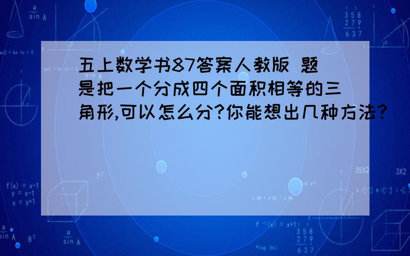 五上数学书87答案人教版 题是把一个分成四个面积相等的三角形,可以怎么分?你能想出几种方法?