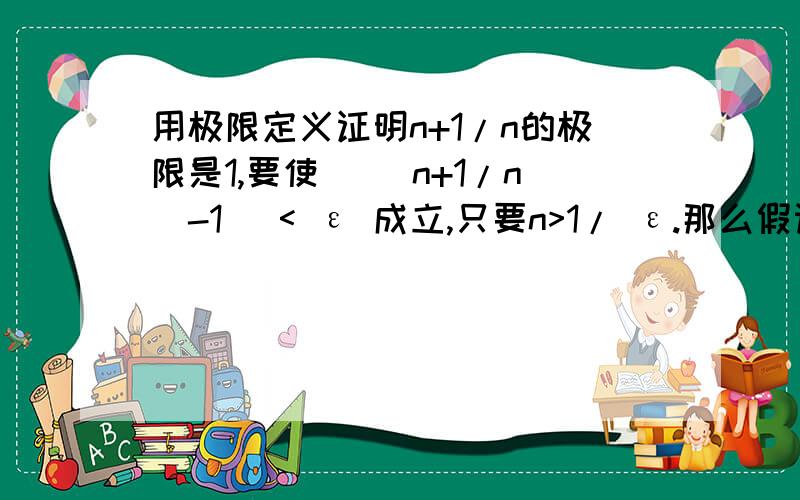 用极限定义证明n+1/n的极限是1,要使 |（n+1/n）-1| < ε 成立,只要n>1/ ε.那么假设它的极限是2按步骤只要n >1/ε+1 即可 岂不是可以任意设置极限了?这是为什么呢?