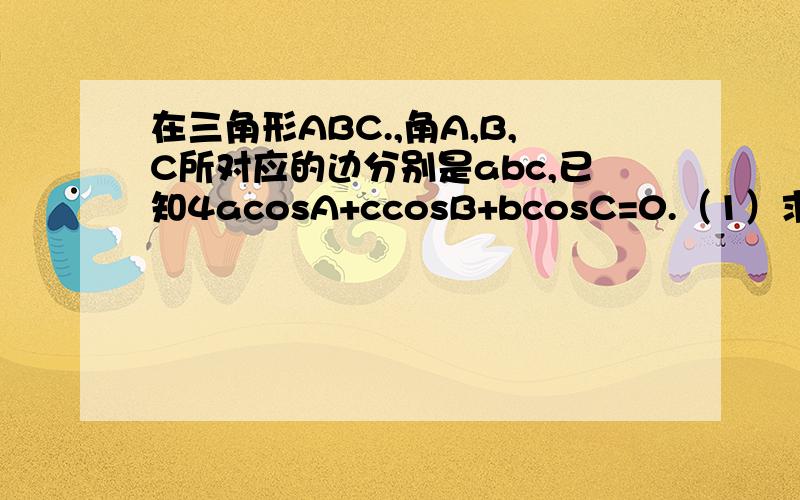 在三角形ABC.,角A,B,C所对应的边分别是abc,已知4acosA+ccosB+bcosC=0.（1）求cosA的值.（2）a=4,b+c=5,（2）a=4,b+c=5,求向量AB*向量AC与三角形ABC的面积