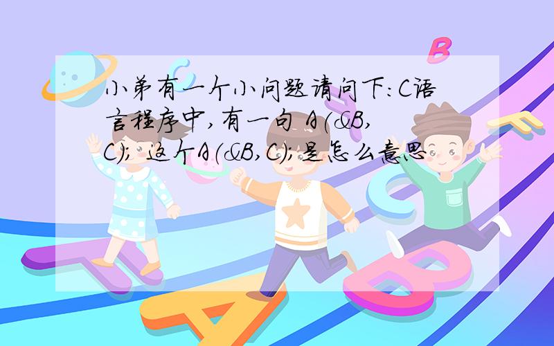 小弟有一个小问题请问下：C语言程序中,有一句 A(&B,C); 这个A（&B,C）；是怎么意思