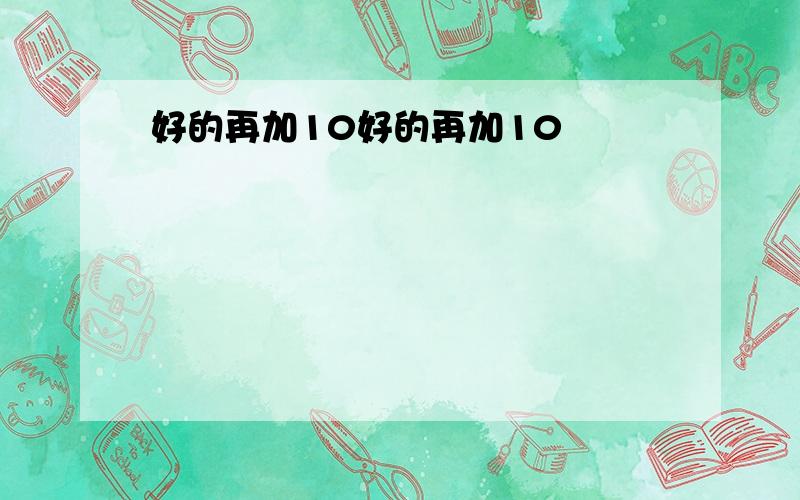 好的再加10好的再加10