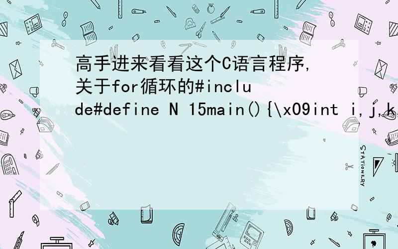 高手进来看看这个C语言程序,关于for循环的#include#define N 15main(){\x09int i,j,k,a[100][100];int t;\x09\x09for(i=0;i