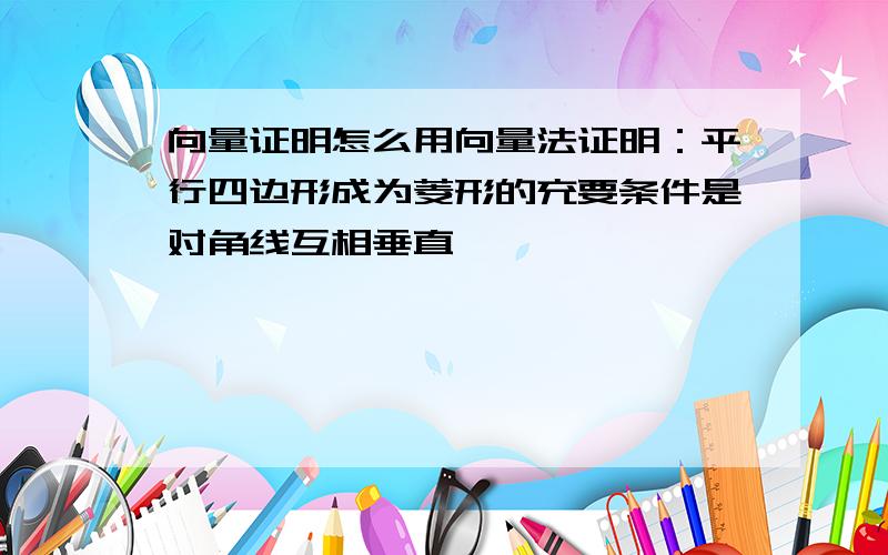 向量证明怎么用向量法证明：平行四边形成为菱形的充要条件是对角线互相垂直