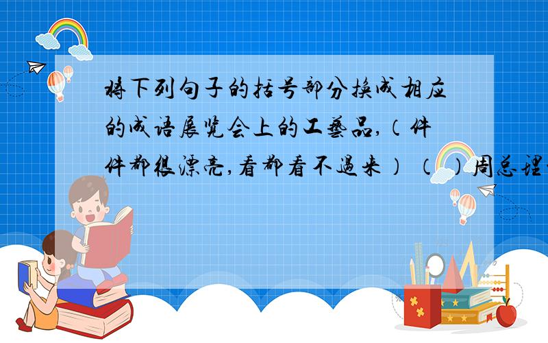 将下列句子的括号部分换成相应的成语展览会上的工艺品,（件件都很漂亮,看都看不过来） （ ）周总理的崇高革命精神光照人间,（像松柏那样永远苍翠） （ ）革命先烈为人民而死,就是（