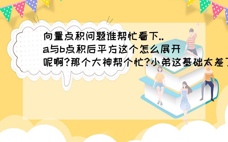 向量点积问题谁帮忙看下.. a与b点积后平方这个怎么展开呢啊?那个大神帮个忙?小弟这基础太差了.不会弄