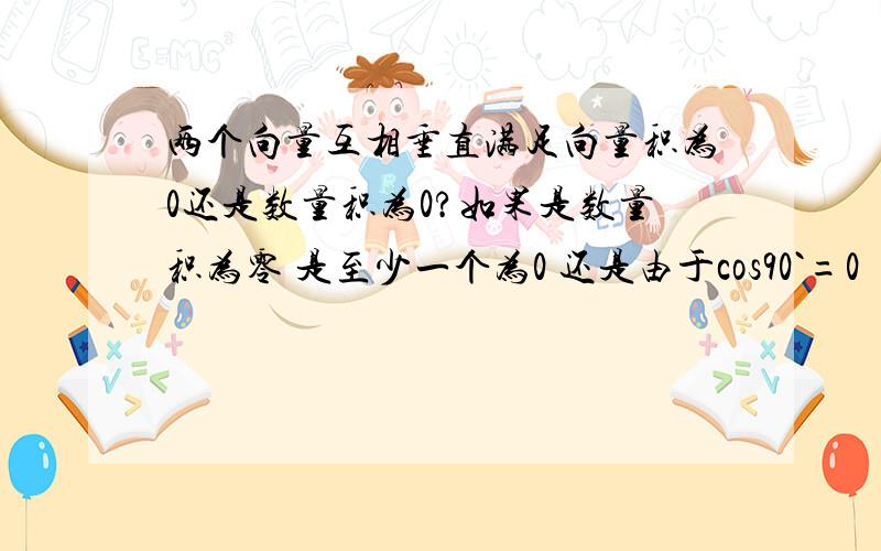 两个向量互相垂直满足向量积为0还是数量积为0?如果是数量积为零 是至少一个为0 还是由于cos90`=0
