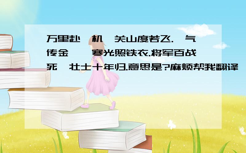 万里赴戎机,关山度若飞.朔气传金柝,寒光照铁衣.将军百战死,壮士十年归.意思是?麻烦帮我翻译一下