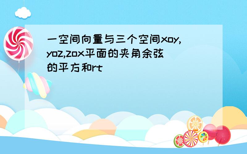 一空间向量与三个空间xoy,yoz,zox平面的夹角余弦的平方和rt