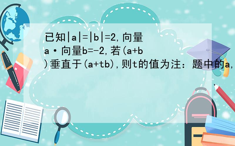 已知|a|=|b|=2,向量a·向量b=-2,若(a+b)垂直于(a+tb),则t的值为注：题中的a,b都为向量