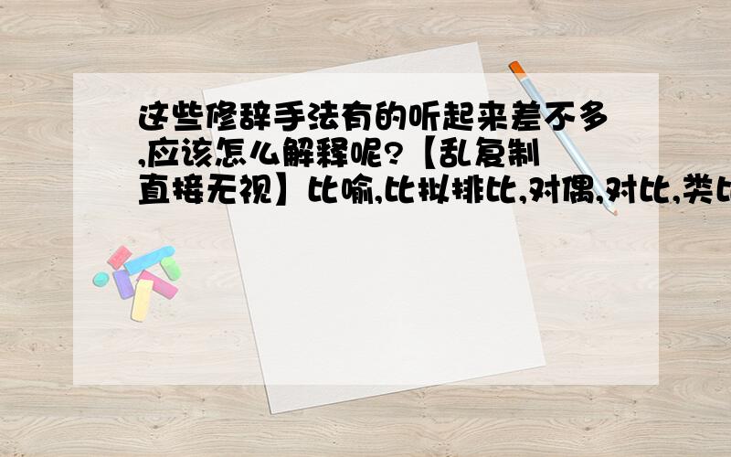 这些修辞手法有的听起来差不多,应该怎么解释呢?【乱复制 直接无视】比喻,比拟排比,对偶,对比,类比,层递,设问,反诘【乱复制 直接无视】