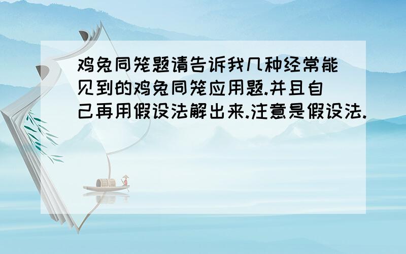 鸡兔同笼题请告诉我几种经常能见到的鸡兔同笼应用题.并且自己再用假设法解出来.注意是假设法.