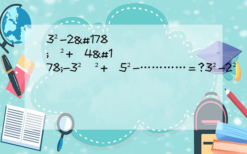 3²-2²）²+（4²-3²）²+（5²-…………＝?3²-2²）²+（4²-3²）²+（5²-4²）²+6²-5²）²=?