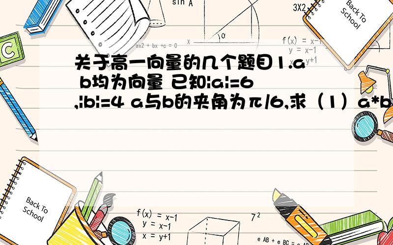 关于高一向量的几个题目1.a b均为向量 已知|a|=6,|b|=4 a与b的夹角为π/6,求（1）a*b（2）a^2(3)|a+b|2.a ,b为非零向量,且|a|=|b|=|a-b|,求b与a+b的夹角θ3.已知a=（2x-y+1,x+y-2)）,b=（2,-3）,当x,y满足什么条件