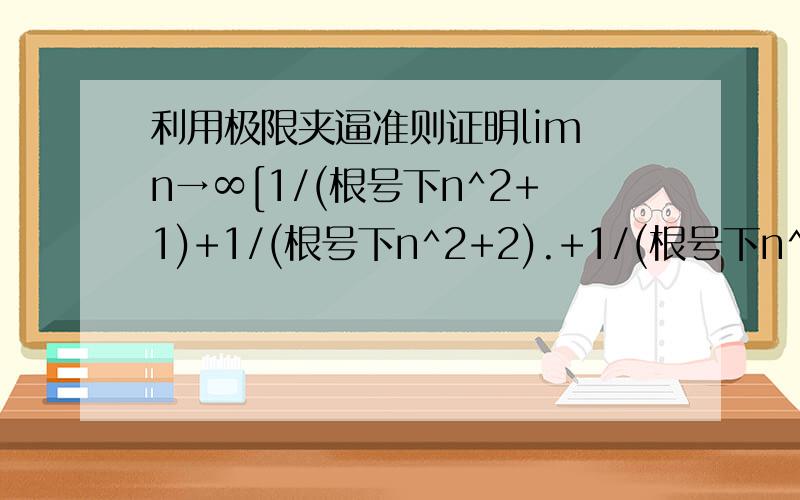 利用极限夹逼准则证明lim n→∞[1/(根号下n^2+1)+1/(根号下n^2+2).+1/(根号下n^2+n)]=1