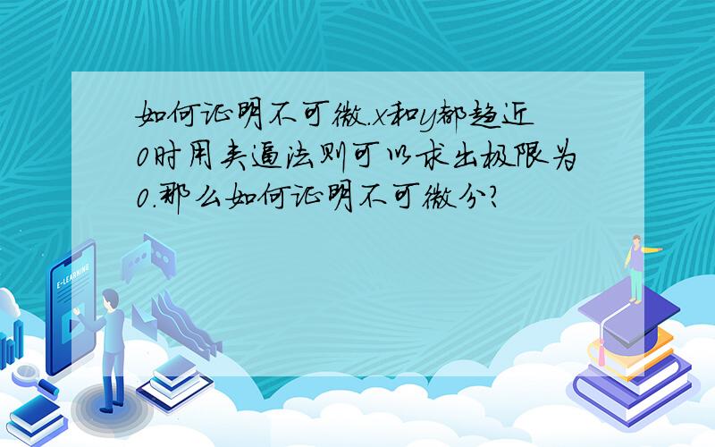 如何证明不可微.x和y都趋近0时用夹逼法则可以求出极限为0.那么如何证明不可微分?