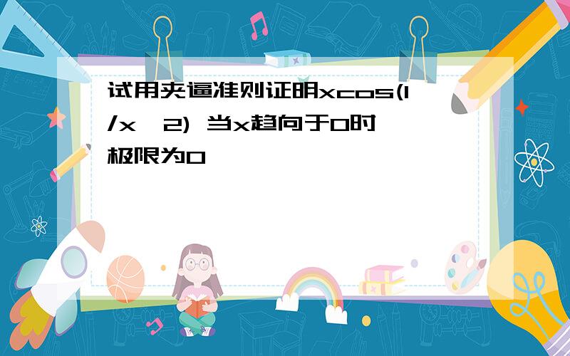 试用夹逼准则证明xcos(1/x^2) 当x趋向于0时,极限为0