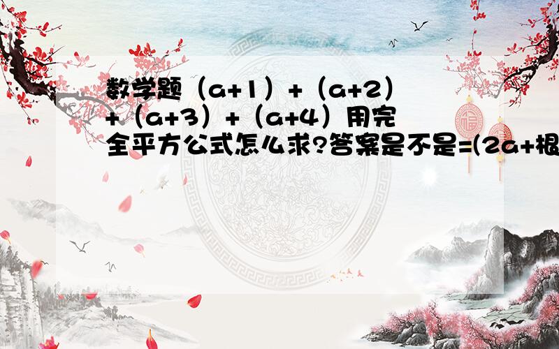 数学题（a+1）+（a+2）+（a+3）+（a+4）用完全平方公式怎么求?答案是不是=(2a+根号2)的平方?