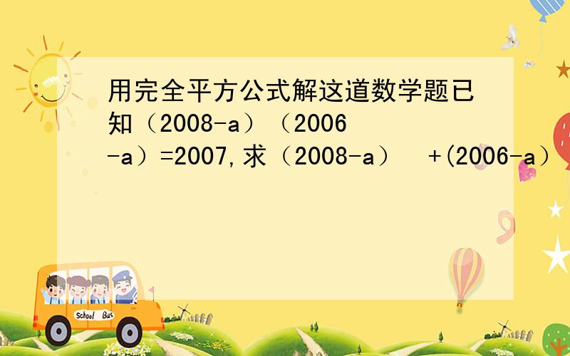 用完全平方公式解这道数学题已知（2008-a）（2006-a）=2007,求（2008-a）²+(2006-a）²的值