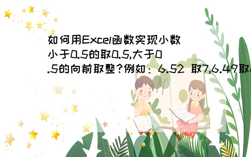 如何用Excel函数实现小数小于0.5的取0.5,大于0.5的向前取整?例如：6.52 取7,6.49取6.5