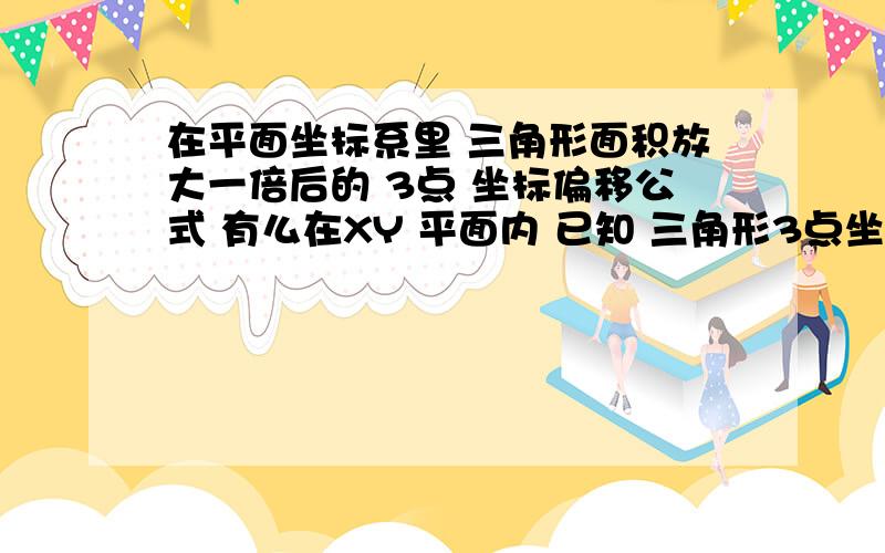 在平面坐标系里 三角形面积放大一倍后的 3点 坐标偏移公式 有么在XY 平面内 已知 三角形3点坐标位置,当该三角形面积放大一倍后,则新3点坐标是多少 相对原先的坐标的偏移量是多少 有公式