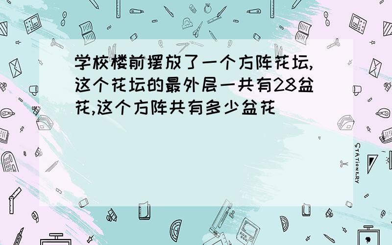 学校楼前摆放了一个方阵花坛,这个花坛的最外层一共有28盆花,这个方阵共有多少盆花