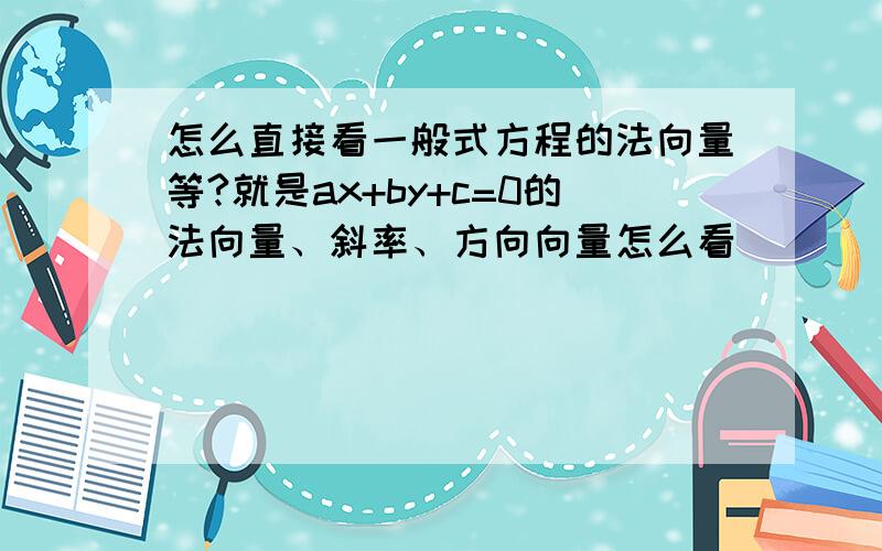 怎么直接看一般式方程的法向量等?就是ax+by+c=0的法向量、斜率、方向向量怎么看