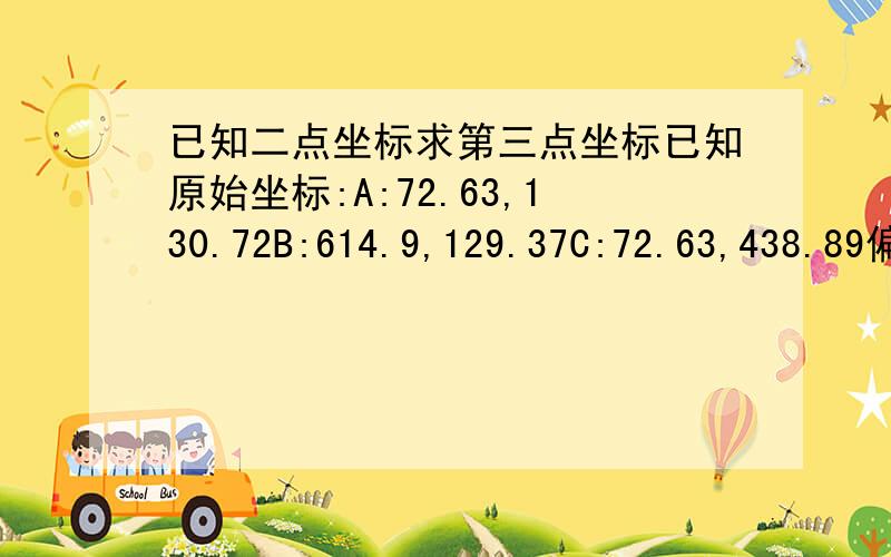 已知二点坐标求第三点坐标已知原始坐标:A:72.63,130.72B:614.9,129.37C:72.63,438.89偏移后坐标为A:74.47,128.32B:616.78,130.34要求偏移后c点坐标为何!