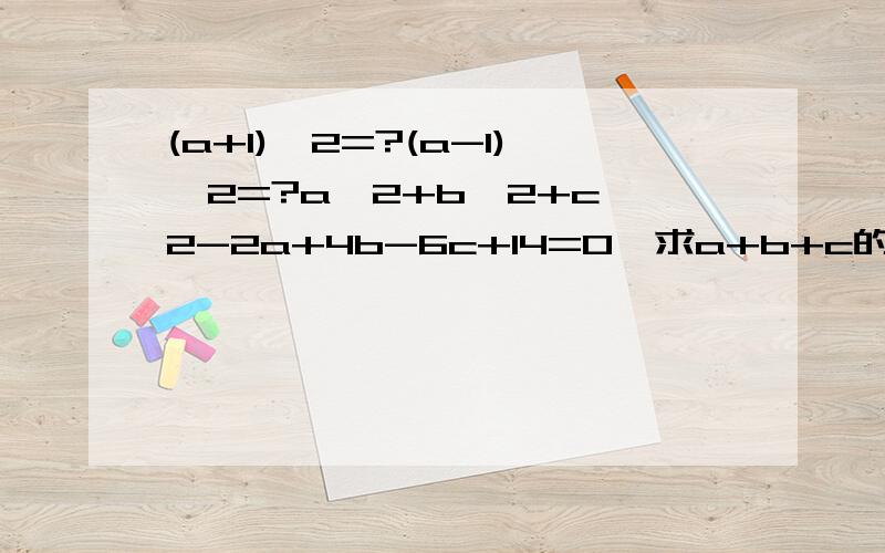 (a+1)^2=?(a-1)^2=?a^2+b^2+c^2-2a+4b-6c+14=0,求a+b+c的值是?