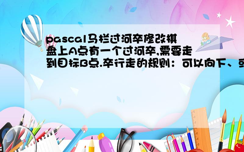 pascal马栏过河卒修改棋盘上A点有一个过河卒,需要走到目标B点.卒行走的规则：可以向下、或者向右.同时在棋盘上C点有一个对方的马,该马所在的点和所有跳跃一步可达的点称为对方马的控制