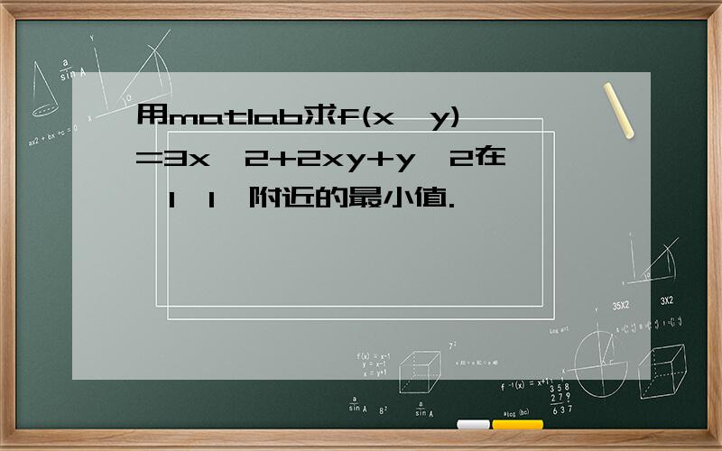 用matlab求f(x,y)=3x^2+2xy+y^2在【1,1】附近的最小值.