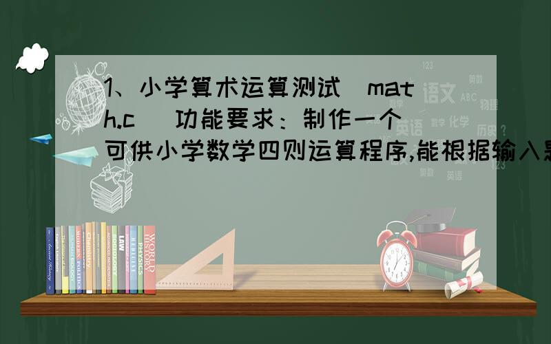 1、小学算术运算测试(math.c) 功能要求：制作一个可供小学数学四则运算程序,能根据输入题数出题,判断做