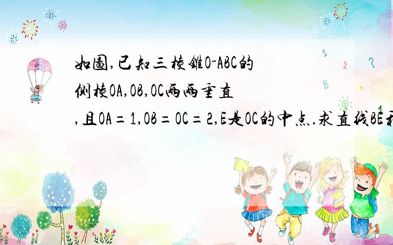 如图,已知三棱锥O-ABC的侧棱OA,OB,OC两两垂直,且OA=1,OB=OC=2,E是OC的中点．求直线BE和平面ABC的夹角的正弦值.②求点E到平面ABC的距离