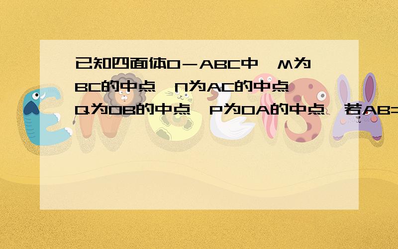 已知四面体O－ABC中,M为BC的中点,N为AC的中点,Q为OB的中点,P为OA的中点,若AB=OC,试用向量方法证明,PM⊥QN.