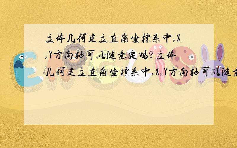 立体几何建立直角坐标系中,X,Y方向轴可以随意定吗?立体几何建立直角坐标系中,X,Y方向轴可以随意定吗,或如果设一个是正半轴一个是负半轴,