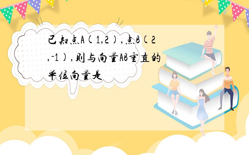 已知点A(1,2),点B(2,-1),则与向量AB垂直的单位向量是