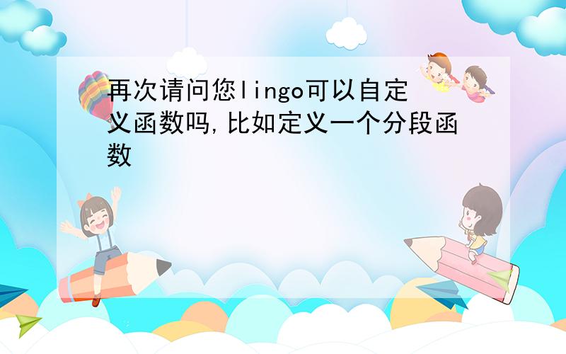 再次请问您lingo可以自定义函数吗,比如定义一个分段函数